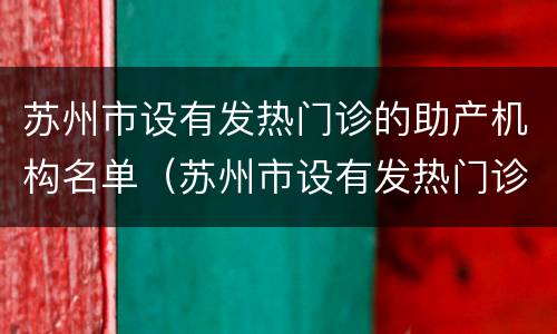 苏州市设有发热门诊的助产机构名单（苏州市设有发热门诊的助产机构名单公示）