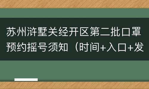 苏州浒墅关经开区第二批口罩预约摇号须知（时间+入口+发放方式）