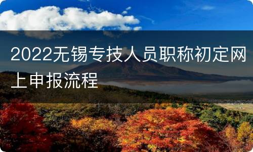 2022无锡专技人员职称初定网上申报流程