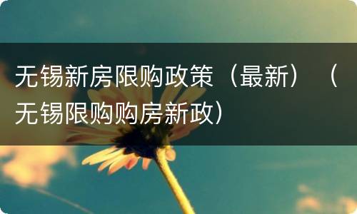 无锡新房限购政策（最新）（无锡限购购房新政）
