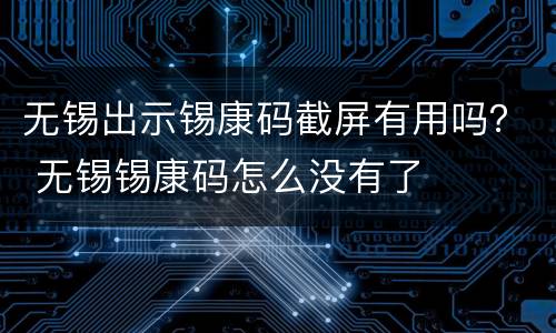 无锡出示锡康码截屏有用吗？ 无锡锡康码怎么没有了