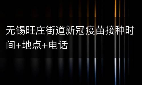 无锡旺庄街道新冠疫苗接种时间+地点+电话
