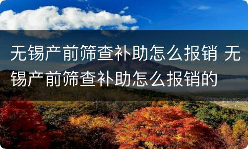 无锡产前筛查补助怎么报销 无锡产前筛查补助怎么报销的