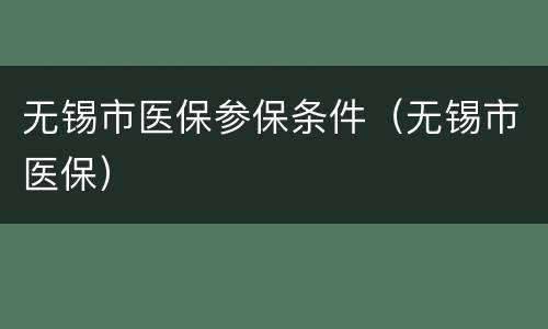 无锡市医保参保条件（无锡市医保）