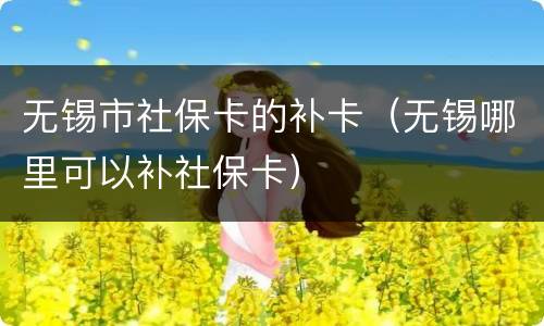 无锡市社保卡的补卡（无锡哪里可以补社保卡）