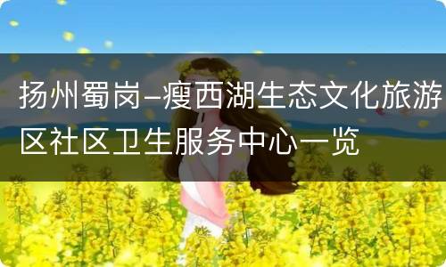 扬州蜀岗-瘦西湖生态文化旅游区社区卫生服务中心一览