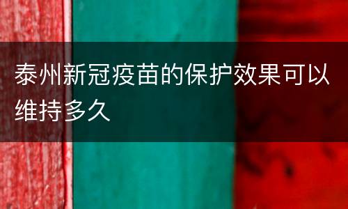 泰州新冠疫苗的保护效果可以维持多久