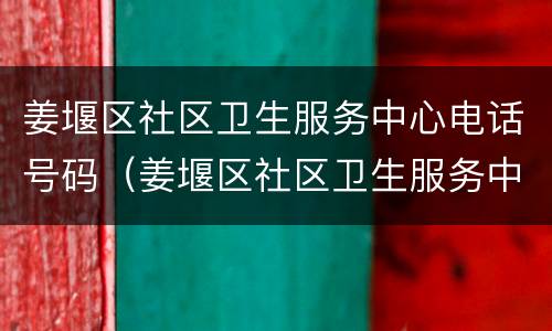 姜堰区社区卫生服务中心电话号码（姜堰区社区卫生服务中心电话号码查询）
