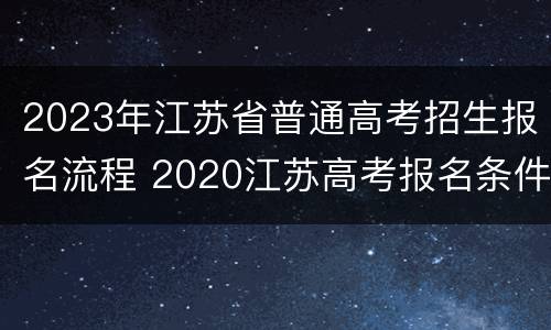 2023年江苏省普通高考招生报名流程 2020江苏高考报名条件及时间