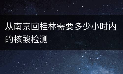 从南京回桂林需要多少小时内的核酸检测