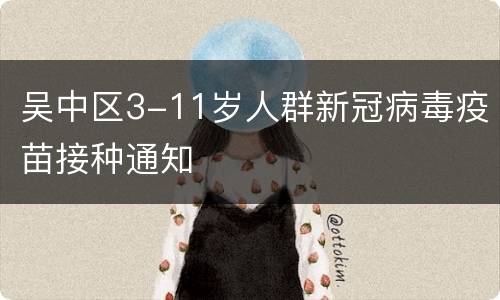 吴中区3-11岁人群新冠病毒疫苗接种通知