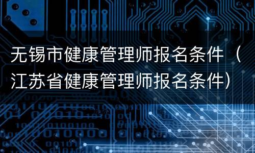 无锡市健康管理师报名条件（江苏省健康管理师报名条件）