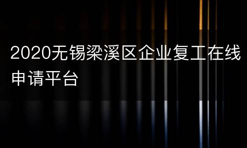 2020无锡梁溪区企业复工在线申请平台