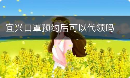宜兴口罩预约后可以代领吗