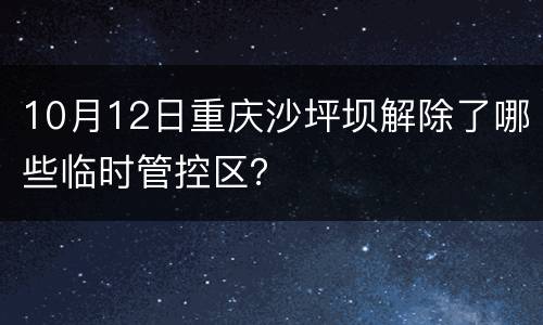 10月12日重庆沙坪坝解除了哪些临时管控区？