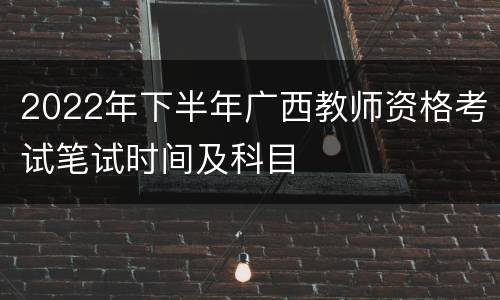2022年下半年广西教师资格考试笔试时间及科目