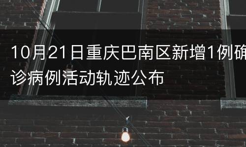 10月21日重庆巴南区新增1例确诊病例活动轨迹公布