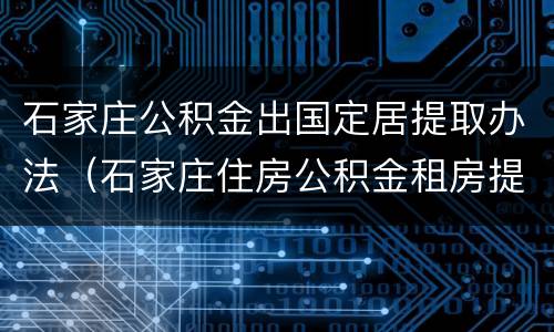 石家庄公积金出国定居提取办法（石家庄住房公积金租房提取条件）