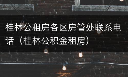 桂林公租房各区房管处联系电话（桂林公积金租房）