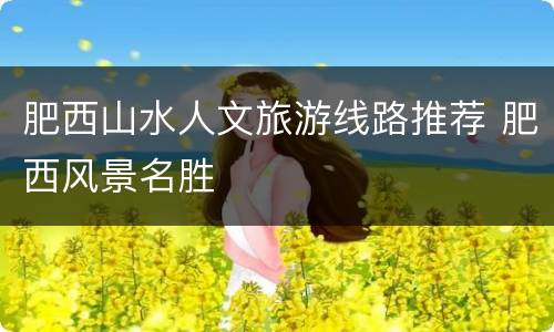 肥西山水人文旅游线路推荐 肥西风景名胜