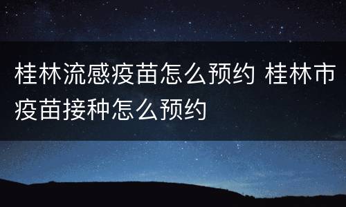 桂林流感疫苗怎么预约 桂林市疫苗接种怎么预约