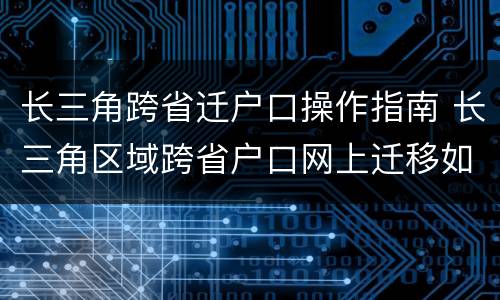 长三角跨省迁户口操作指南 长三角区域跨省户口网上迁移如何办理