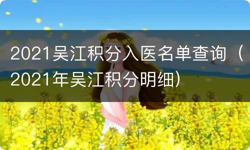 2021吴江积分入医名单查询（2021年吴江积分明细）