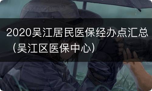 2020吴江居民医保经办点汇总（吴江区医保中心）