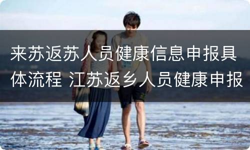 来苏返苏人员健康信息申报具体流程 江苏返乡人员健康申报