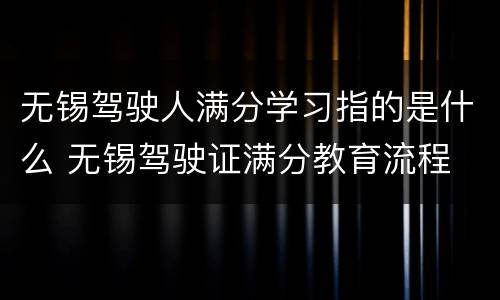 无锡驾驶人满分学习指的是什么 无锡驾驶证满分教育流程