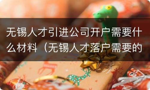 无锡人才引进公司开户需要什么材料（无锡人才落户需要的材料）