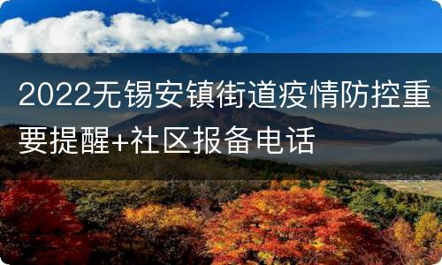 2022无锡安镇街道疫情防控重要提醒+社区报备电话