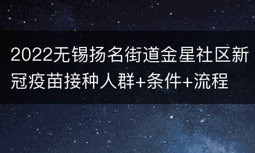 2022无锡扬名街道金星社区新冠疫苗接种人群+条件+流程