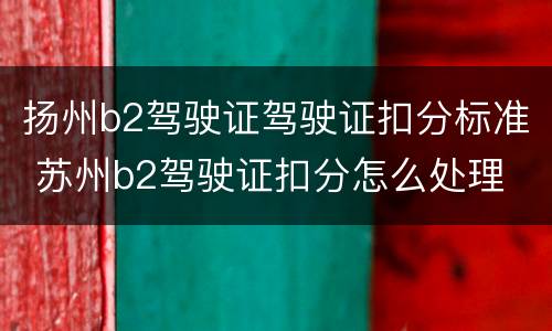 扬州b2驾驶证驾驶证扣分标准 苏州b2驾驶证扣分怎么处理