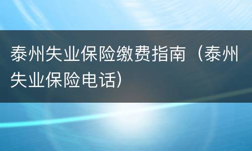 泰州失业保险缴费指南（泰州失业保险电话）