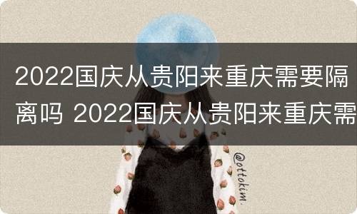 2022国庆从贵阳来重庆需要隔离吗 2022国庆从贵阳来重庆需要隔离吗