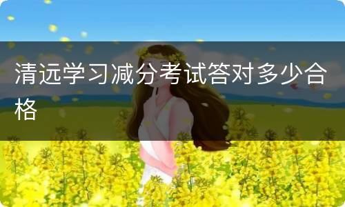 清远学习减分考试答对多少合格