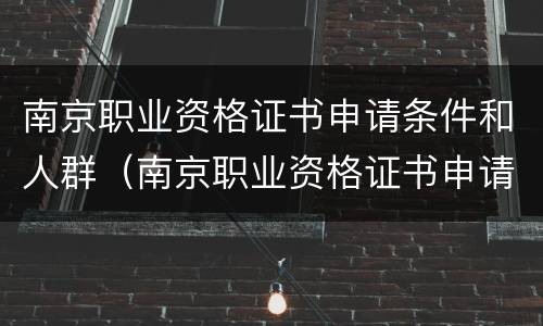 南京职业资格证书申请条件和人群（南京职业资格证书申请条件和人群有关吗）