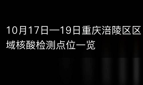 10月17日—19日重庆涪陵区区域核酸检测点位一览