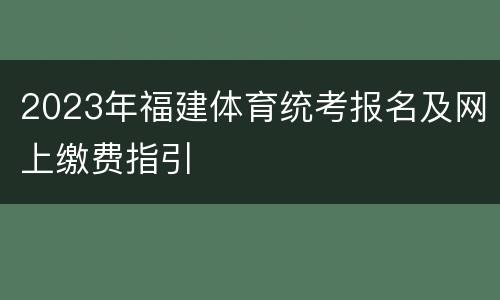 2023年福建体育统考报名及网上缴费指引