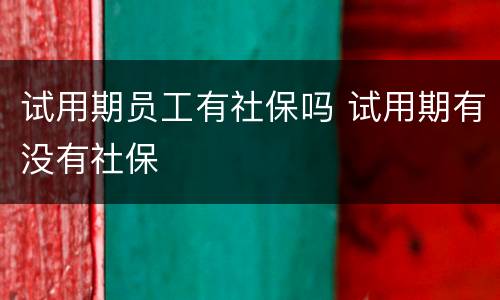 试用期员工有社保吗 试用期有没有社保