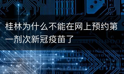 桂林为什么不能在网上预约第一剂次新冠疫苗了