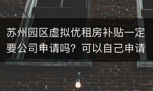 苏州园区虚拟优租房补贴一定要公司申请吗？可以自己申请吗？