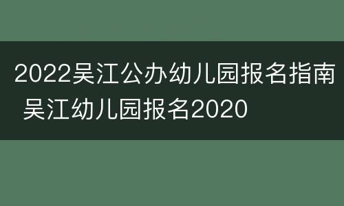 2022吴江公办幼儿园报名指南 吴江幼儿园报名2020