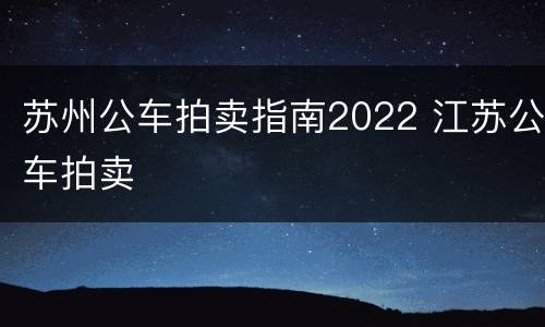 苏州公车拍卖指南2022 江苏公车拍卖