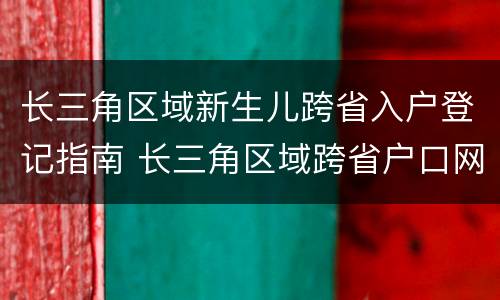 长三角区域新生儿跨省入户登记指南 长三角区域跨省户口网上迁移告知单