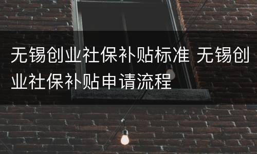 无锡创业社保补贴标准 无锡创业社保补贴申请流程