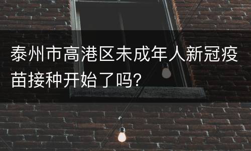 泰州市高港区未成年人新冠疫苗接种开始了吗？