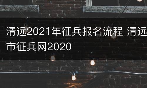 清远2021年征兵报名流程 清远市征兵网2020