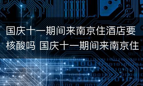 国庆十一期间来南京住酒店要核酸吗 国庆十一期间来南京住酒店要核酸吗